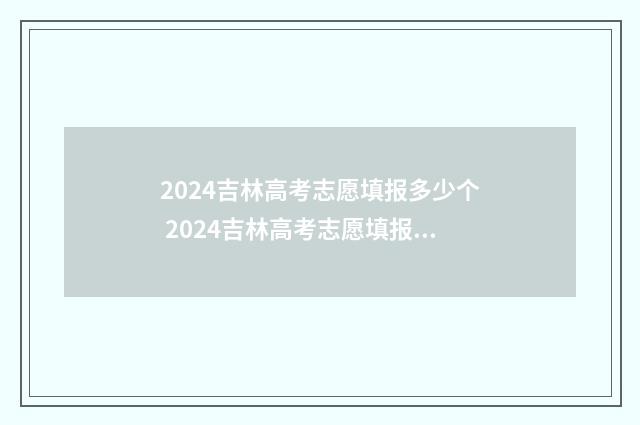 2024吉林高考志愿填报多少个 2024吉林高考志愿填报入口