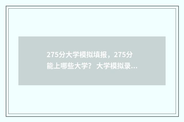 275分大学模拟填报，275分能上哪些大学？ 大学模拟录取线