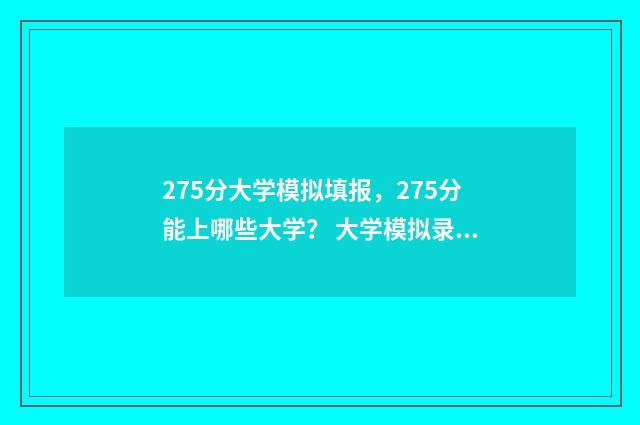 275分大学模拟填报，275分能上哪些大学？ 大学模拟录取线