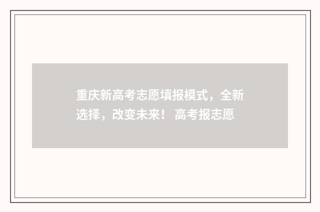 重庆新高考志愿填报模式，全新选择，改变未来！ 高考报志愿