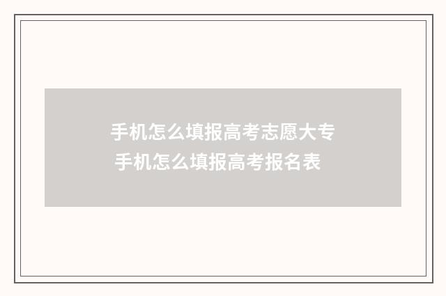 手机怎么填报高考志愿大专 手机怎么填报高考报名表