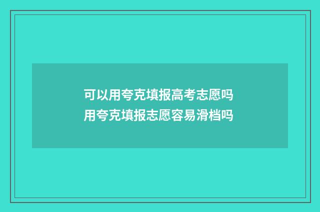 可以用夸克填报高考志愿吗 用夸克填报志愿容易滑档吗