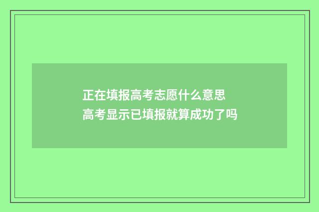 正在填报高考志愿什么意思 高考显示已填报就算成功了吗