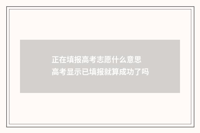 正在填报高考志愿什么意思 高考显示已填报就算成功了吗