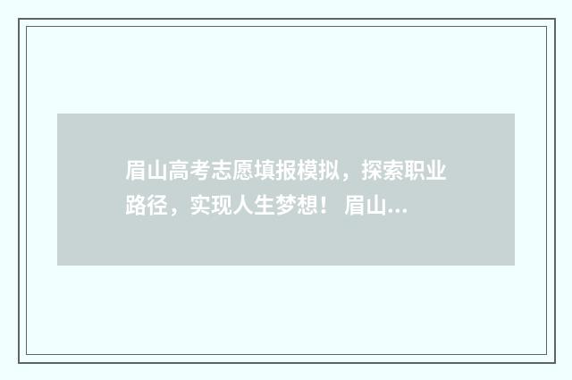 眉山高考志愿填报模拟，探索职业路径，实现人生梦想！ 眉山高考志愿填报咨询机构有哪些