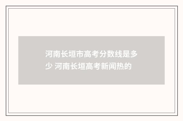 河南长垣市高考分数线是多少 河南长垣高考新闻热的