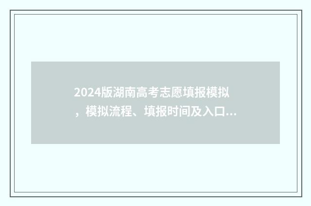 2024版湖南高考志愿填报模拟，模拟流程、填报时间及入口指南 2024版湖南高考化学真题