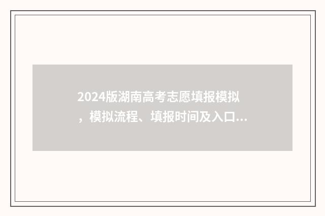 2024版湖南高考志愿填报模拟，模拟流程、填报时间及入口指南 2024版湖南高考化学真题