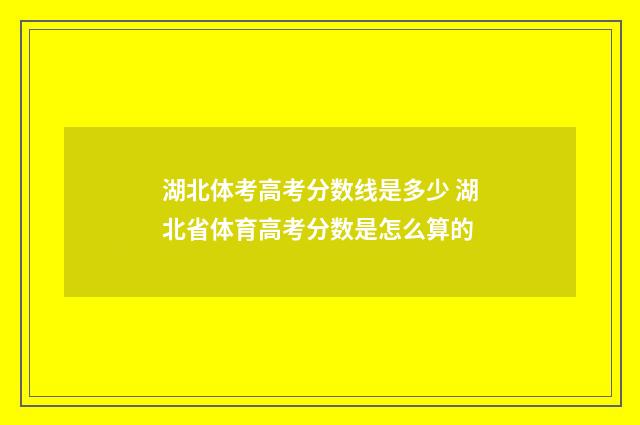 湖北体考高考分数线是多少 湖北省体育高考分数是怎么算的