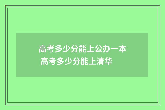 高考多少分能上公办一本 高考多少分能上清华