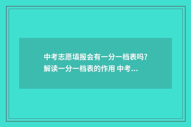 中考志愿填报会有一分一档表吗？解读一分一档表的作用 中考志愿填报会议