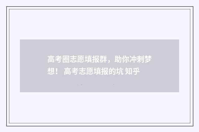 高考圈志愿填报群，助你冲刺梦想！ 高考志愿填报的坑 知乎