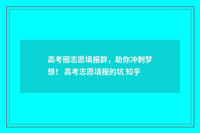 高考圈志愿填报群，助你冲刺梦想！ 高考志愿填报的坑 知乎