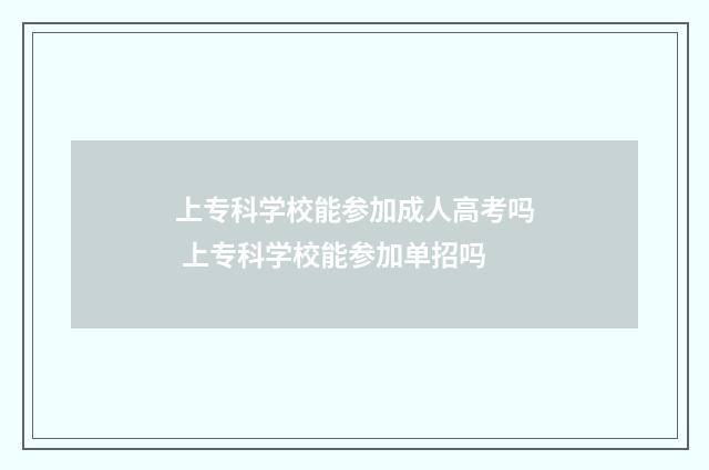 上专科学校能参加成人高考吗 上专科学校能参加单招吗