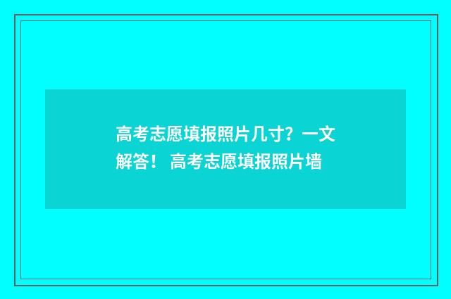高考志愿填报照片几寸？一文解答！ 高考志愿填报照片墙