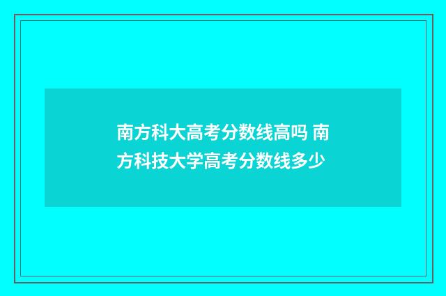 南方科大高考分数线高吗 南方科技大学高考分数线多少