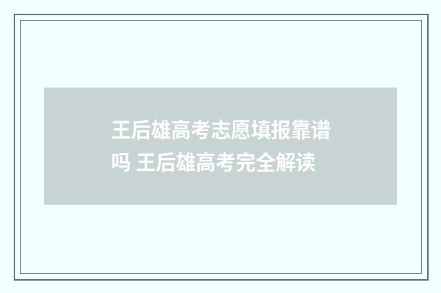 王后雄高考志愿填报靠谱吗 王后雄高考完全解读