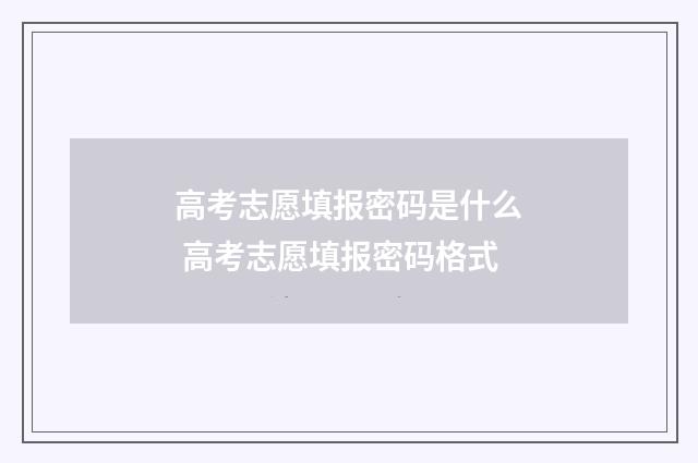 高考志愿填报密码是什么 高考志愿填报密码格式