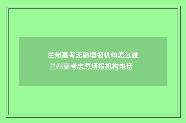 兰州高考志愿填报机构怎么做 兰州高考志愿填报机构电话
