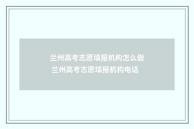 兰州高考志愿填报机构怎么做 兰州高考志愿填报机构电话
