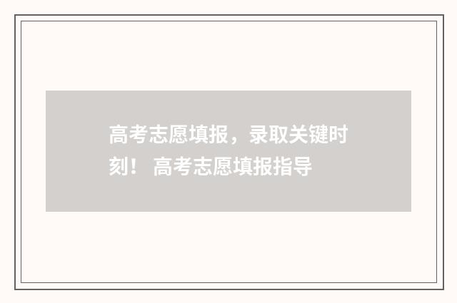 高考志愿填报，录取关键时刻！ 高考志愿填报指导