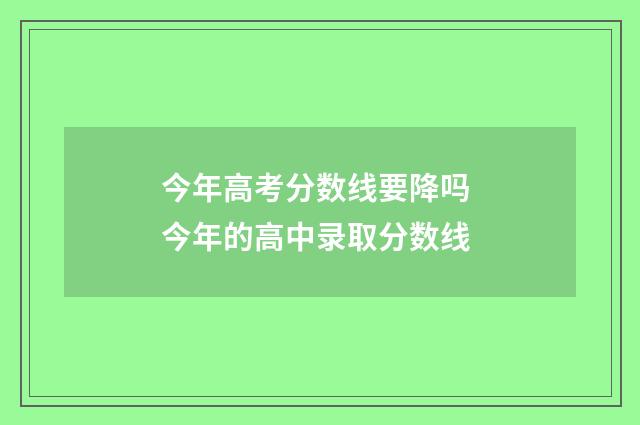 今年高考分数线要降吗 今年的高中录取分数线