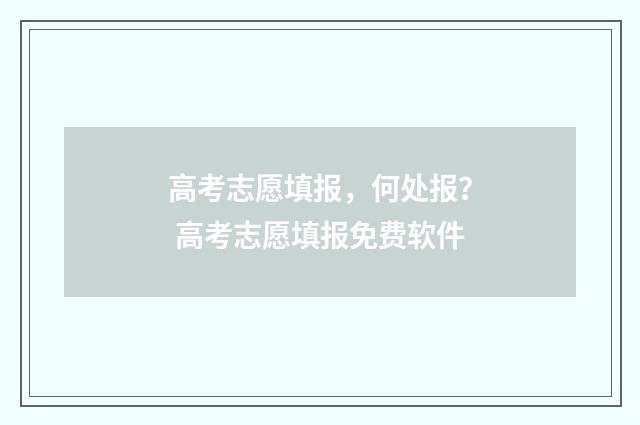 高考志愿填报，何处报？ 高考志愿填报免费软件