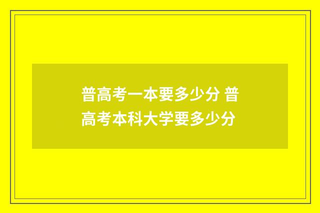 普高考一本要多少分 普高考本科大学要多少分