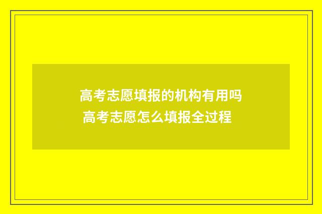 高考志愿填报的机构有用吗 高考志愿怎么填报全过程