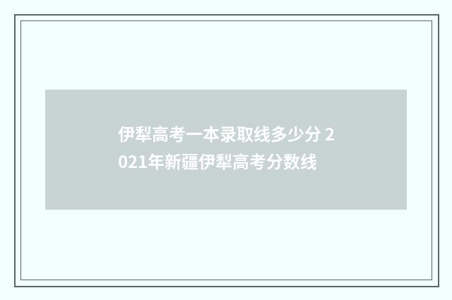 伊犁高考一本录取线多少分 2021年新疆伊犁高考分数线