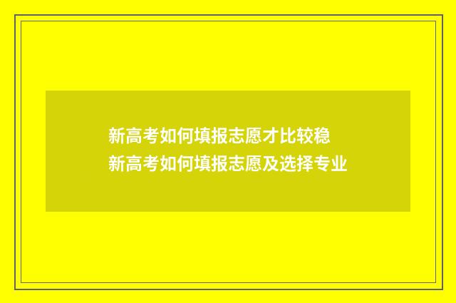 新高考如何填报志愿才比较稳 新高考如何填报志愿及选择专业
