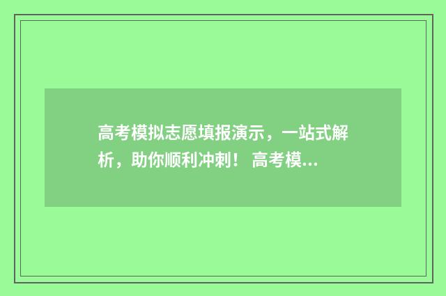 高考模拟志愿填报演示，一站式解析，助你顺利冲刺！ 高考模拟志愿填报系统入口