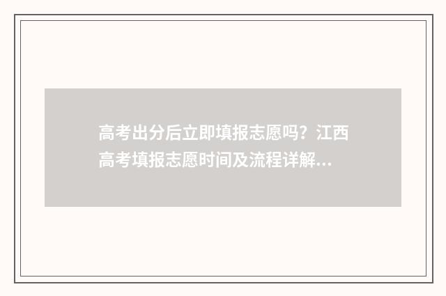 高考出分后立即填报志愿吗？江西高考填报志愿时间及流程详解 高考出分后立即录取