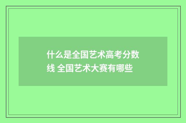 什么是全国艺术高考分数线 全国艺术大赛有哪些