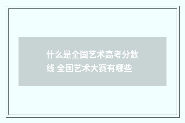 什么是全国艺术高考分数线 全国艺术大赛有哪些