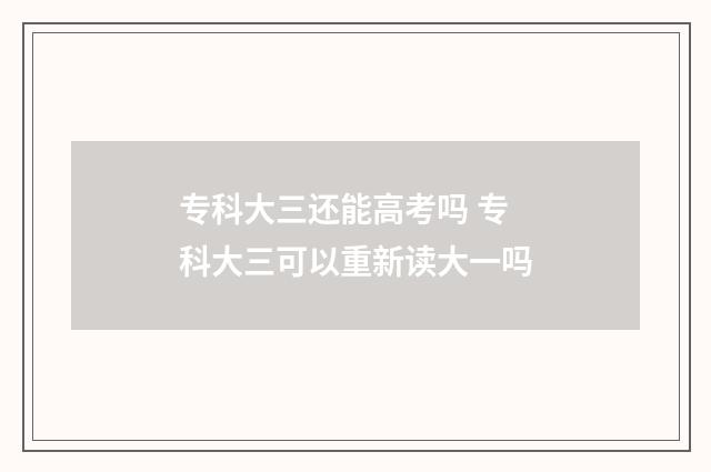 专科大三还能高考吗 专科大三可以重新读大一吗