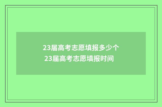 23届高考志愿填报多少个 23届高考志愿填报时间