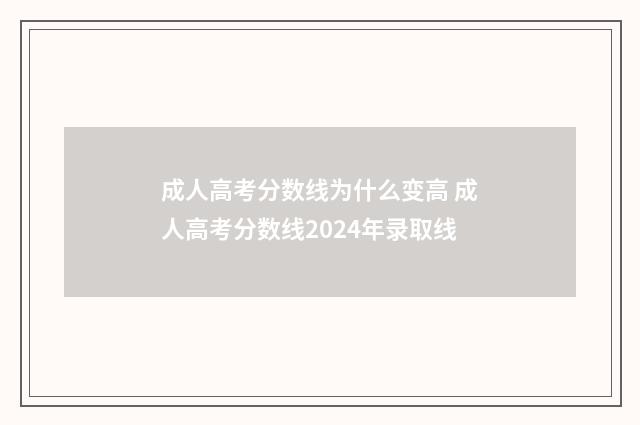 成人高考分数线为什么变高 成人高考分数线2024年录取线