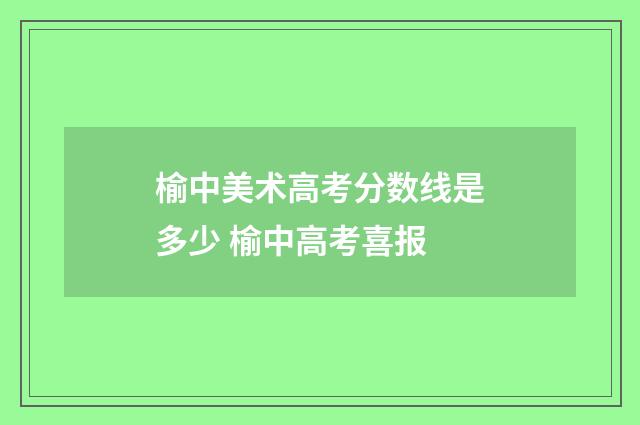 榆中美术高考分数线是多少 榆中高考喜报