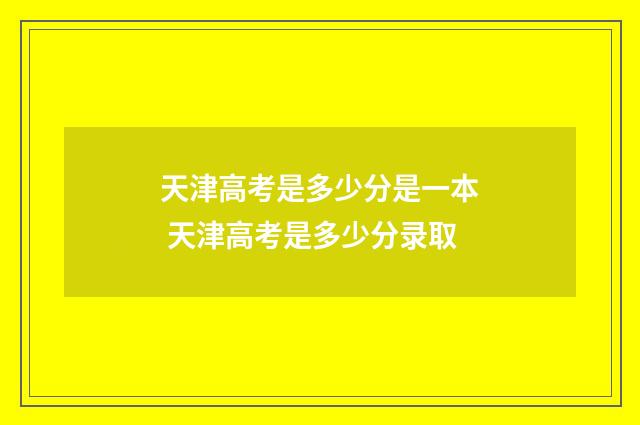 天津高考是多少分是一本 天津高考是多少分录取
