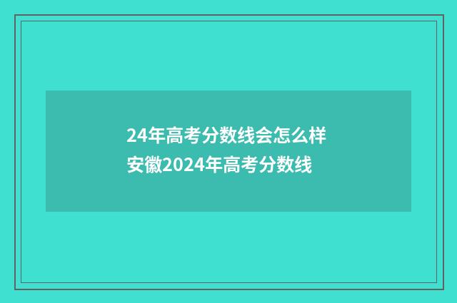 24年高考分数线会怎么样 安徽2024年高考分数线