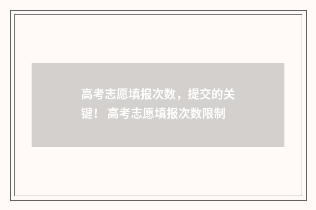 高考志愿填报次数，提交的关键！ 高考志愿填报次数限制