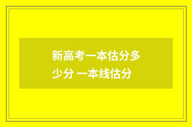 新高考一本估分多少分 一本线估分