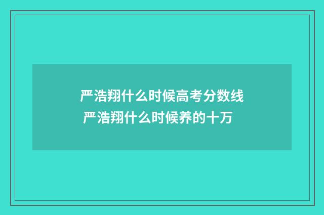 严浩翔什么时候高考分数线 严浩翔什么时候养的十万