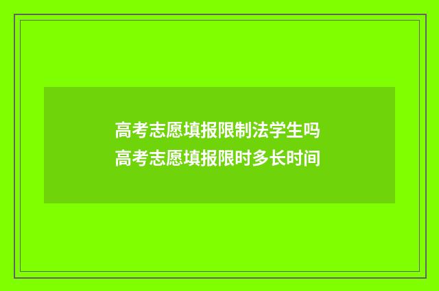高考志愿填报限制法学生吗 高考志愿填报限时多长时间