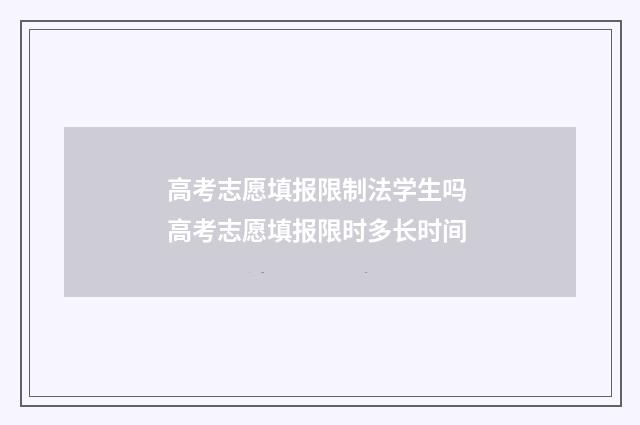 高考志愿填报限制法学生吗 高考志愿填报限时多长时间