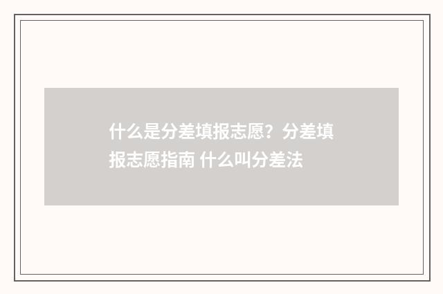 什么是分差填报志愿？分差填报志愿指南 什么叫分差法