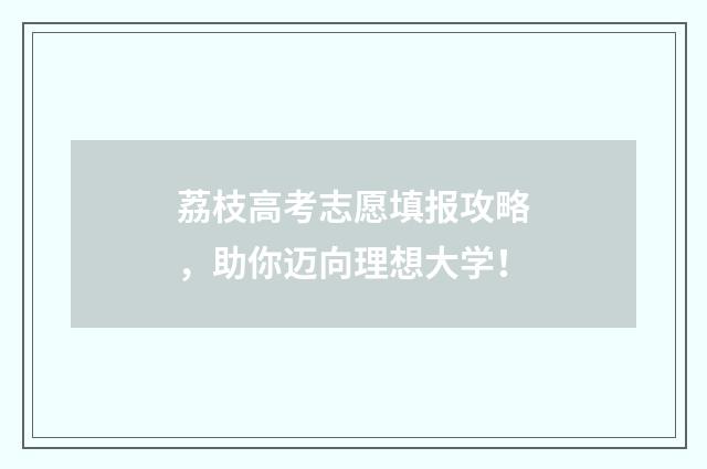荔枝高考志愿填报攻略，助你迈向理想大学！