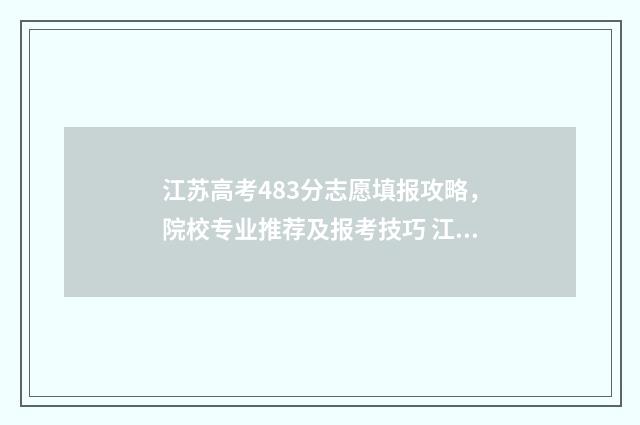 江苏高考483分志愿填报攻略，院校专业推荐及报考技巧 江苏高考384分排名