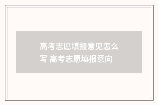 高考志愿填报意见怎么写 高考志愿填报意向